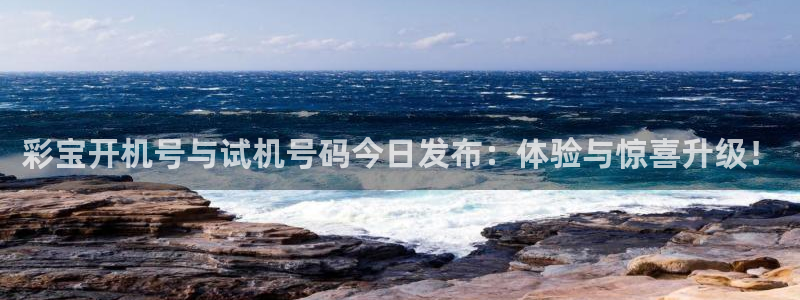 伟德国际1946官网：彩宝开机号与试机号码今日发布：体验与惊喜升级！