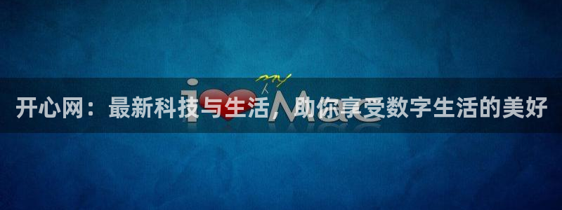 伟德国际app苹果版下载：开心网：最新科技与生活，助你享受数字生活的美好