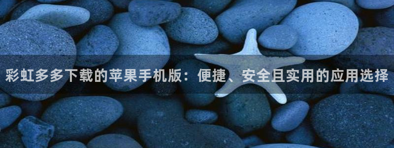 伟德app官网下载：彩虹多多下载的苹果手机版：便捷、安全且实用的应用选择